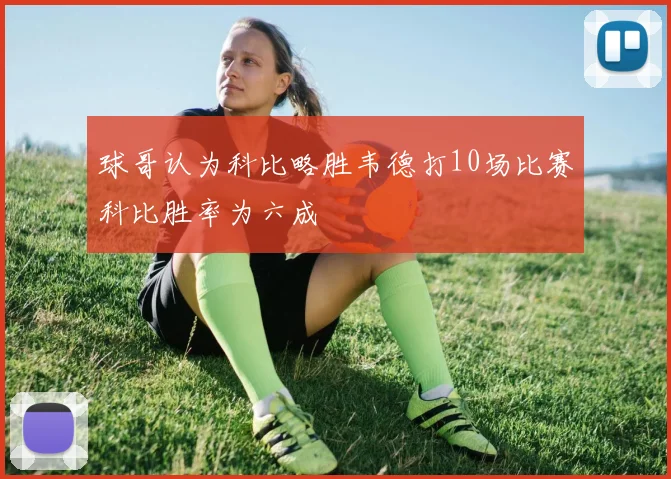 球哥认为科比略胜韦德打10场比赛科比胜率为六成