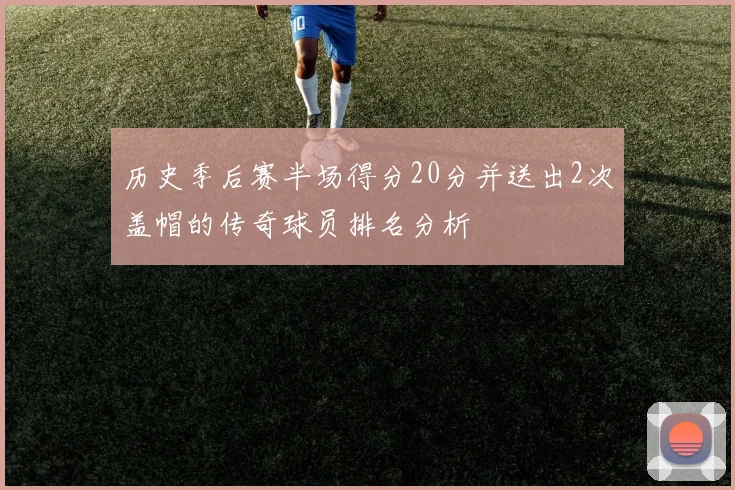 历史季后赛半场得分20分并送出2次盖帽的传奇球员排名分析