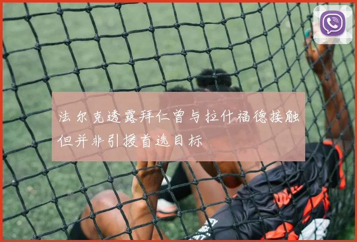 法尔克透露拜仁曾与拉什福德接触但并非引援首选目标