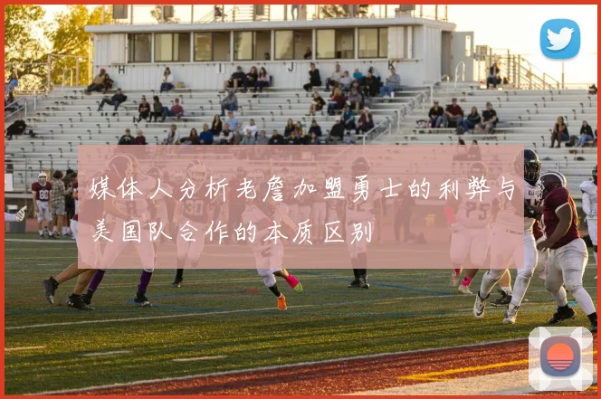 媒体人分析老詹加盟勇士的利弊与美国队合作的本质区别