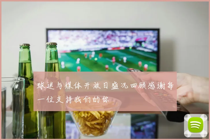 球迷与媒体开放日盛况回顾感谢每一位支持我们的你