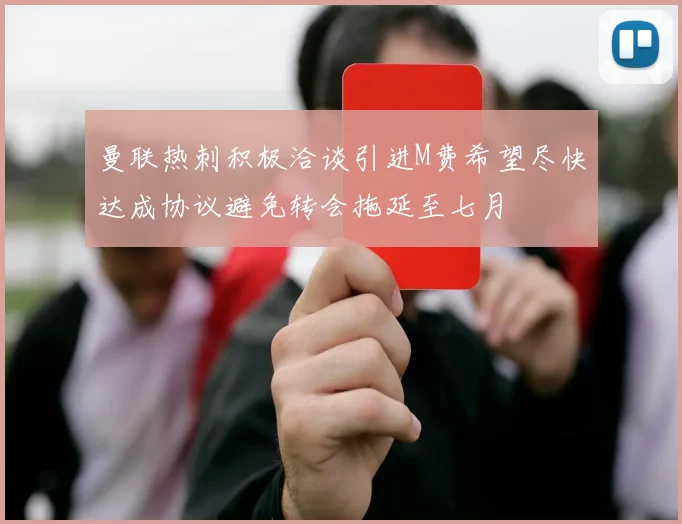 曼联热刺积极洽谈引进M费希望尽快达成协议避免转会拖延至七月