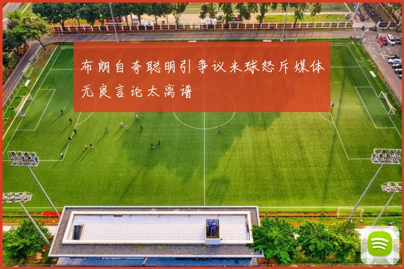 布朗自夸聪明引争议米球怒斥媒体无良言论太离谱