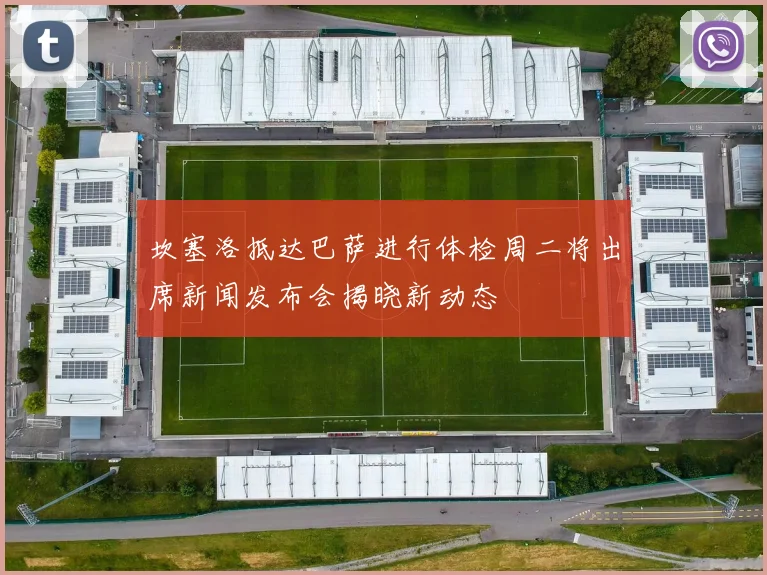 坎塞洛抵达巴萨进行体检周二将出席新闻发布会揭晓新动态