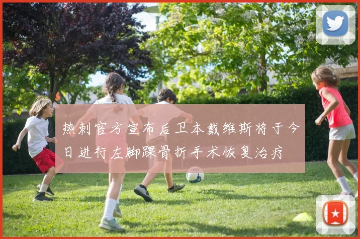 热刺官方宣布后卫本戴维斯将于今日进行左脚踝骨折手术恢复治疗