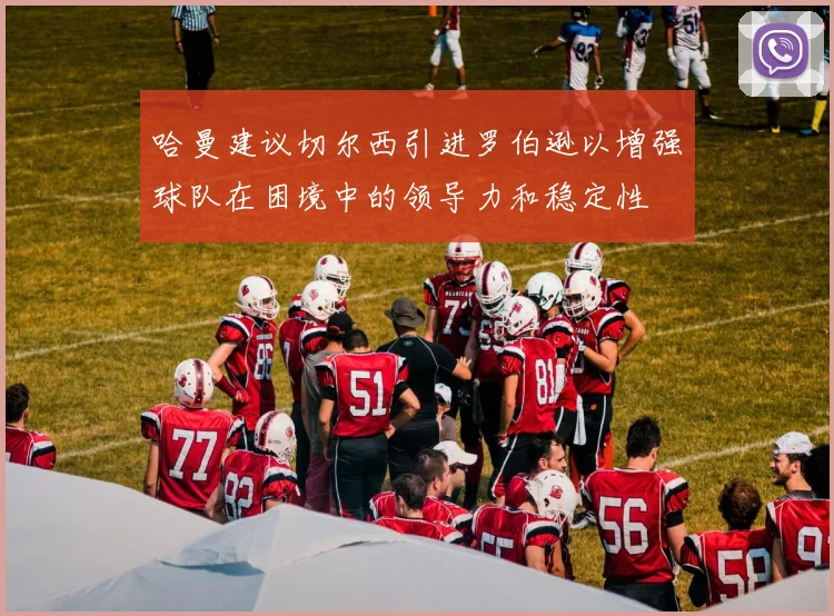 哈曼建议切尔西引进罗伯逊以增强球队在困境中的领导力和稳定性