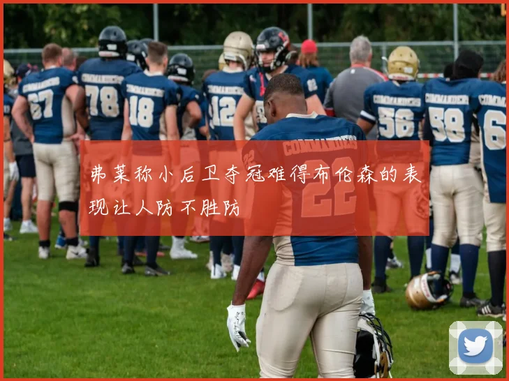 弗莱称小后卫夺冠难得布伦森的表现让人防不胜防