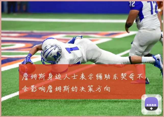 詹姆斯身边人士表示辅助东契奇不会影响詹姆斯的决策方向