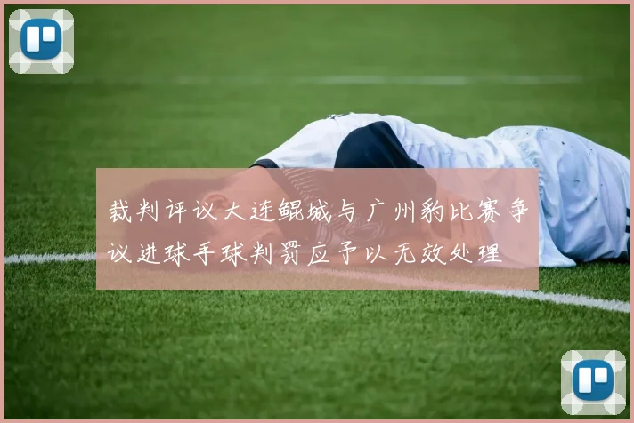 裁判评议大连鲲城与广州豹比赛争议进球手球判罚应予以无效处理