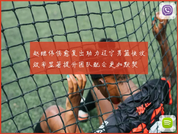赵继伟伤愈复出助力辽宁男篮快攻效率显著提升团队配合更加默契