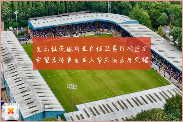 克瓦拉茨赫利亚自信卫冕目标坚定希望为格鲁吉亚人带来快乐与荣耀
