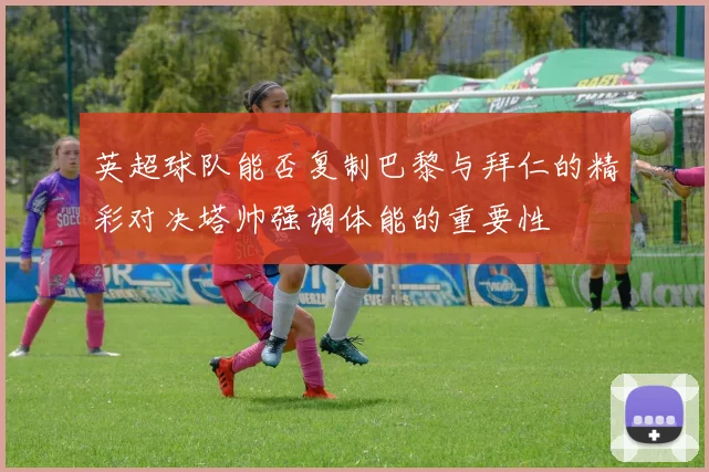 英超球队能否复制巴黎与拜仁的精彩对决塔帅强调体能的重要性